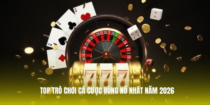 top-tro-choi-ca-cuoc-bung-no-nhat-nam-2026
