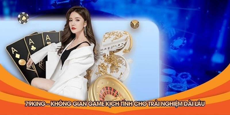 79king-khong-gian-game-kich-tinh-cho-trai-nghiem-dai-lau